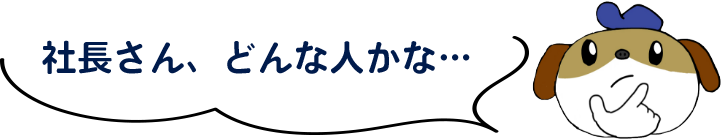 社長さん、どんな人かな…