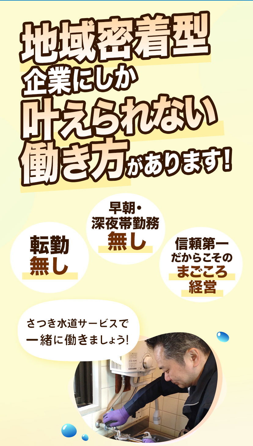 地域密着型企業にしか叶えられない働き方があります！ さつき水道サービスで一緒に働きましょう！ / 転勤無し / 早朝・深夜帯勤務無し / 信賴第一だからこそのまごころ経営