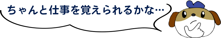 ちゃんと仕事を覚えられるかな…？